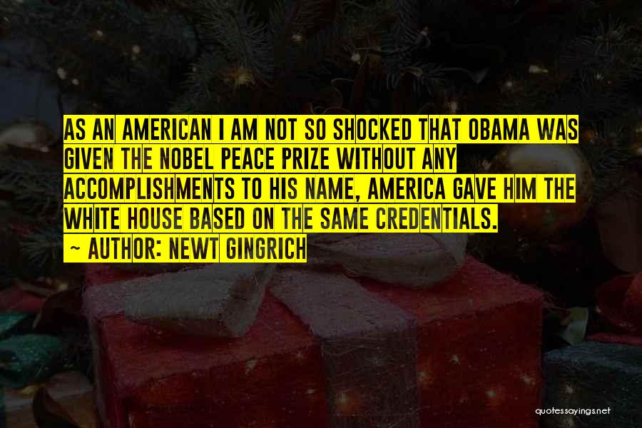 Newt Gingrich Quotes: As An American I Am Not So Shocked That Obama Was Given The Nobel Peace Prize Without Any Accomplishments To