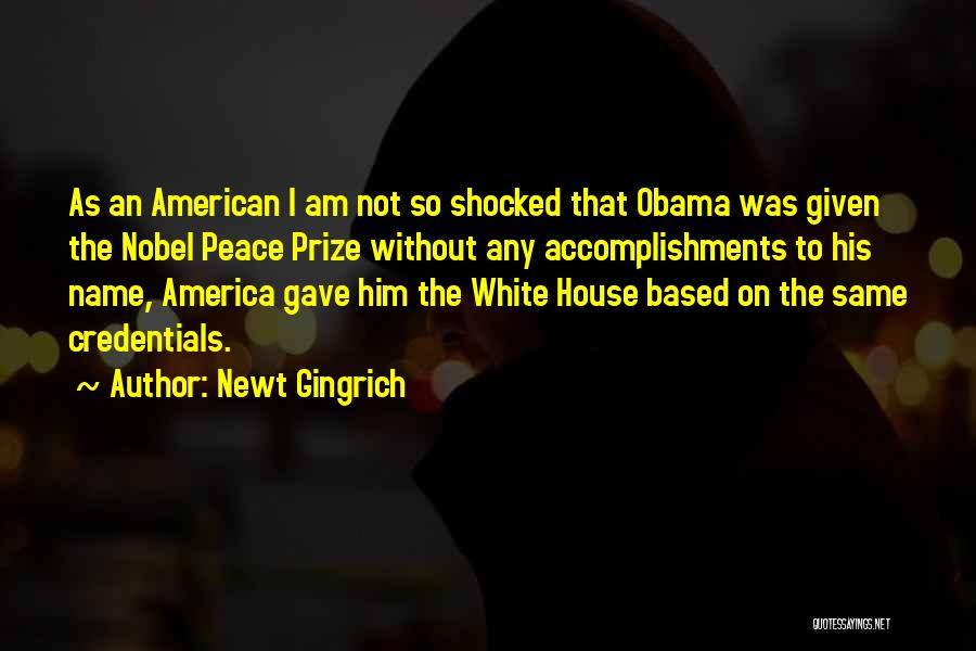 Newt Gingrich Quotes: As An American I Am Not So Shocked That Obama Was Given The Nobel Peace Prize Without Any Accomplishments To