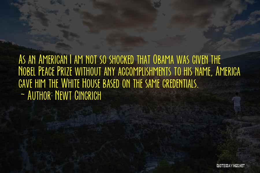 Newt Gingrich Quotes: As An American I Am Not So Shocked That Obama Was Given The Nobel Peace Prize Without Any Accomplishments To
