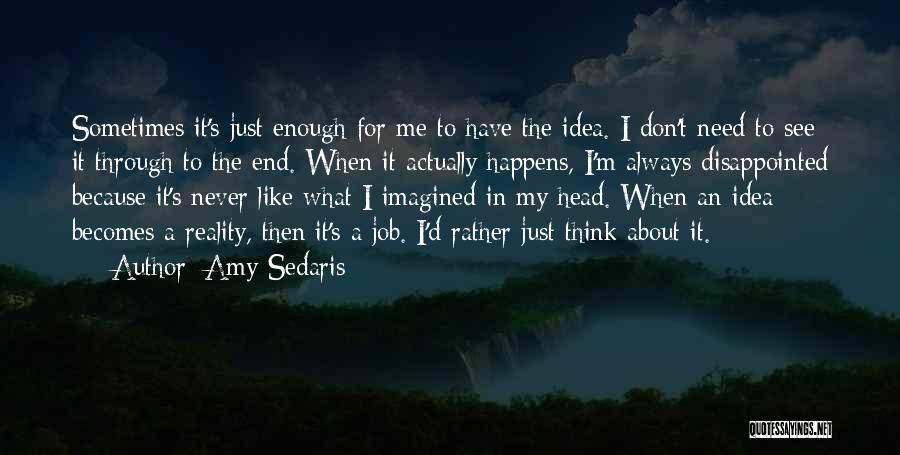 Amy Sedaris Quotes: Sometimes It's Just Enough For Me To Have The Idea. I Don't Need To See It Through To The End.