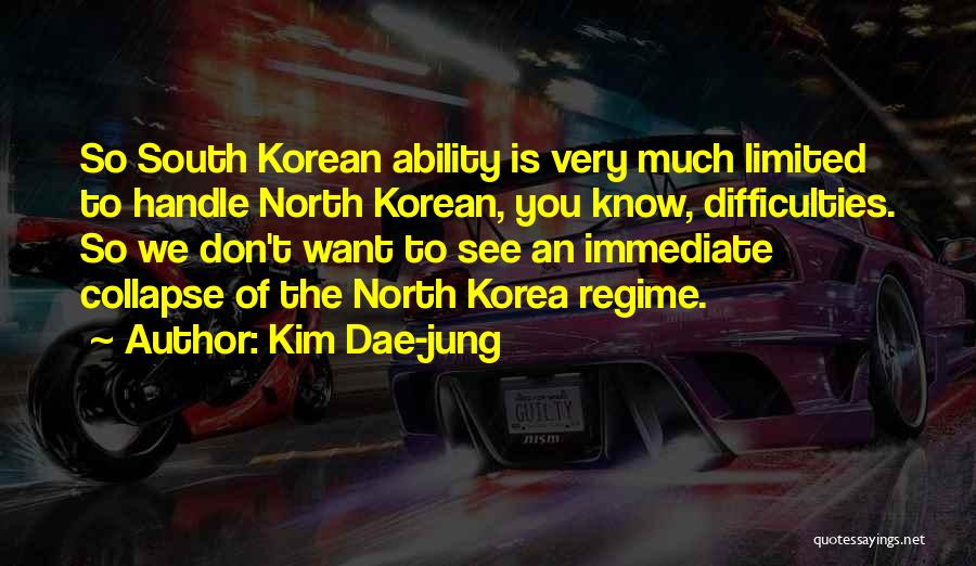 Kim Dae-jung Quotes: So South Korean Ability Is Very Much Limited To Handle North Korean, You Know, Difficulties. So We Don't Want To