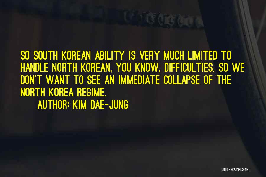 Kim Dae-jung Quotes: So South Korean Ability Is Very Much Limited To Handle North Korean, You Know, Difficulties. So We Don't Want To