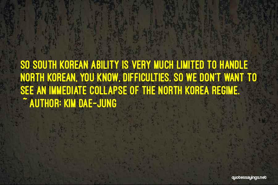 Kim Dae-jung Quotes: So South Korean Ability Is Very Much Limited To Handle North Korean, You Know, Difficulties. So We Don't Want To