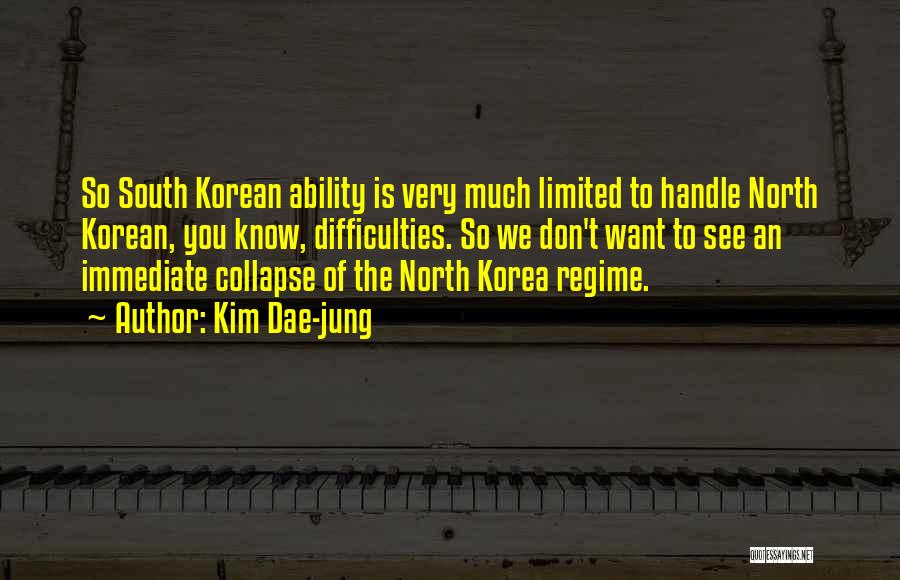 Kim Dae-jung Quotes: So South Korean Ability Is Very Much Limited To Handle North Korean, You Know, Difficulties. So We Don't Want To