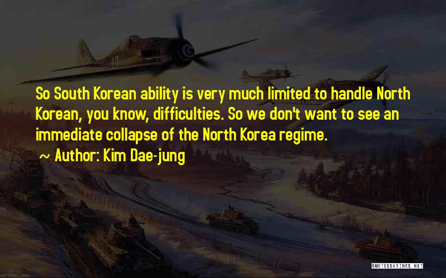 Kim Dae-jung Quotes: So South Korean Ability Is Very Much Limited To Handle North Korean, You Know, Difficulties. So We Don't Want To