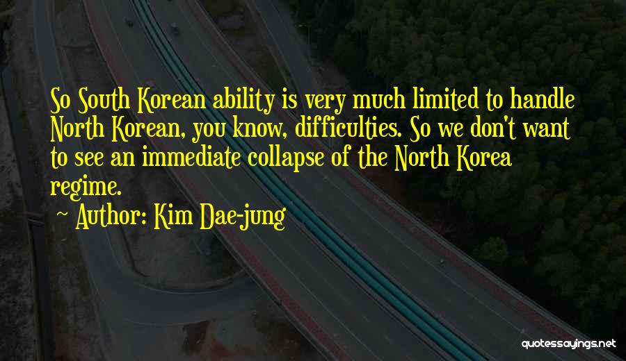 Kim Dae-jung Quotes: So South Korean Ability Is Very Much Limited To Handle North Korean, You Know, Difficulties. So We Don't Want To