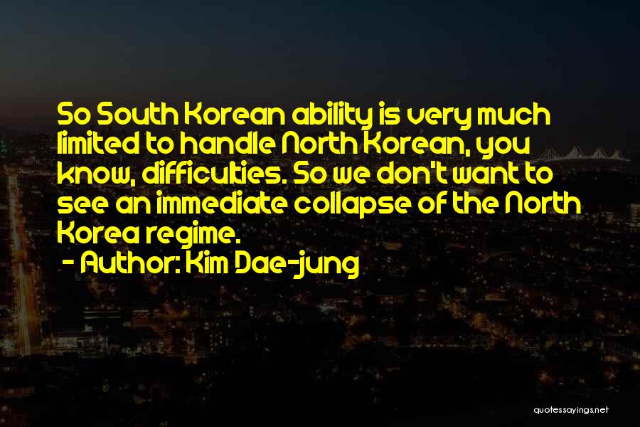 Kim Dae-jung Quotes: So South Korean Ability Is Very Much Limited To Handle North Korean, You Know, Difficulties. So We Don't Want To