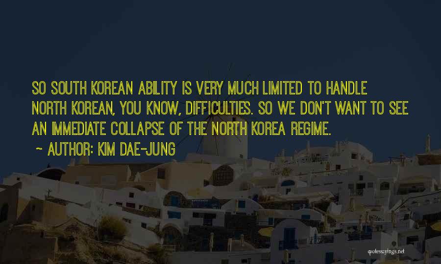 Kim Dae-jung Quotes: So South Korean Ability Is Very Much Limited To Handle North Korean, You Know, Difficulties. So We Don't Want To