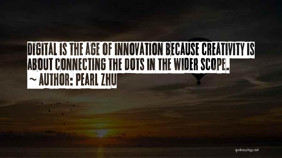 Pearl Zhu Quotes: Digital Is The Age Of Innovation Because Creativity Is About Connecting The Dots In The Wider Scope.