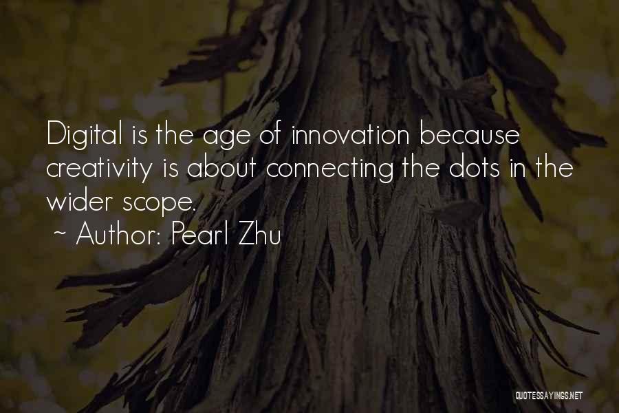 Pearl Zhu Quotes: Digital Is The Age Of Innovation Because Creativity Is About Connecting The Dots In The Wider Scope.