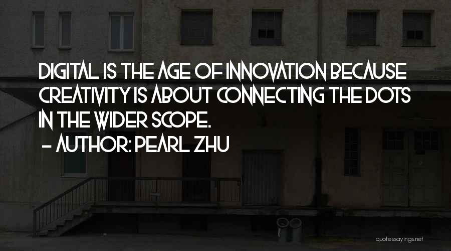Pearl Zhu Quotes: Digital Is The Age Of Innovation Because Creativity Is About Connecting The Dots In The Wider Scope.
