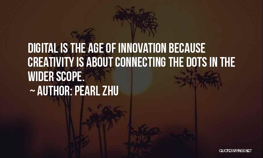 Pearl Zhu Quotes: Digital Is The Age Of Innovation Because Creativity Is About Connecting The Dots In The Wider Scope.