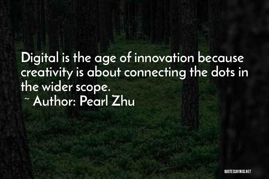 Pearl Zhu Quotes: Digital Is The Age Of Innovation Because Creativity Is About Connecting The Dots In The Wider Scope.