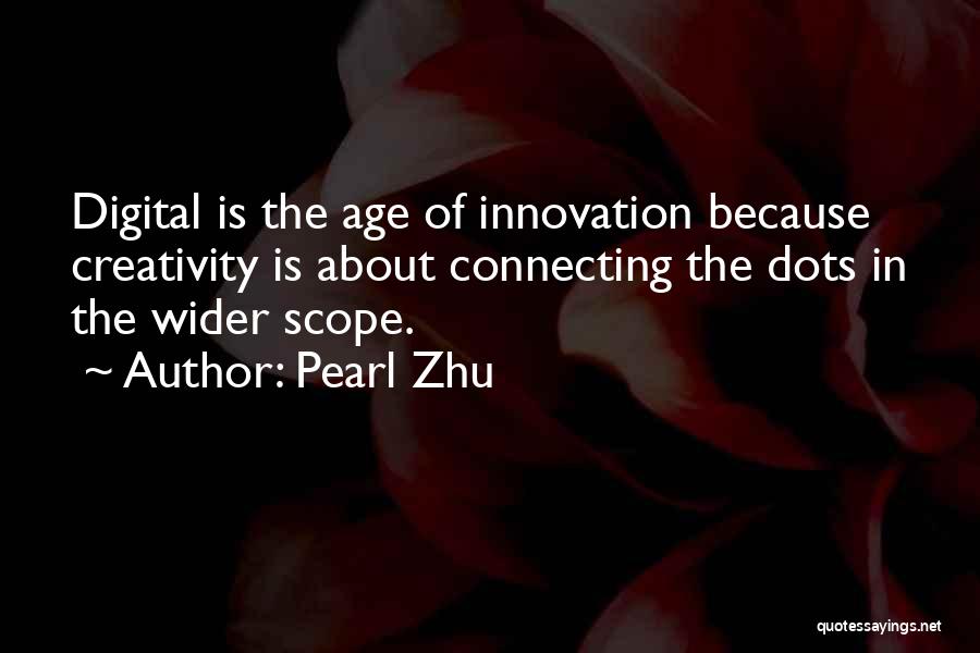 Pearl Zhu Quotes: Digital Is The Age Of Innovation Because Creativity Is About Connecting The Dots In The Wider Scope.