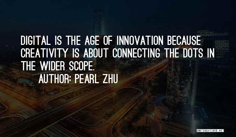 Pearl Zhu Quotes: Digital Is The Age Of Innovation Because Creativity Is About Connecting The Dots In The Wider Scope.