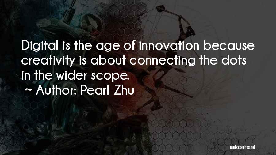 Pearl Zhu Quotes: Digital Is The Age Of Innovation Because Creativity Is About Connecting The Dots In The Wider Scope.