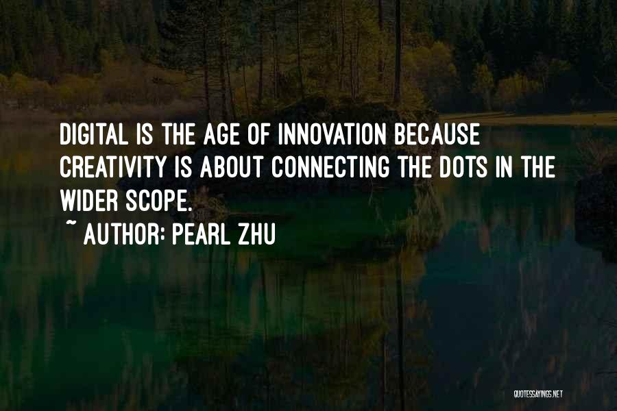 Pearl Zhu Quotes: Digital Is The Age Of Innovation Because Creativity Is About Connecting The Dots In The Wider Scope.