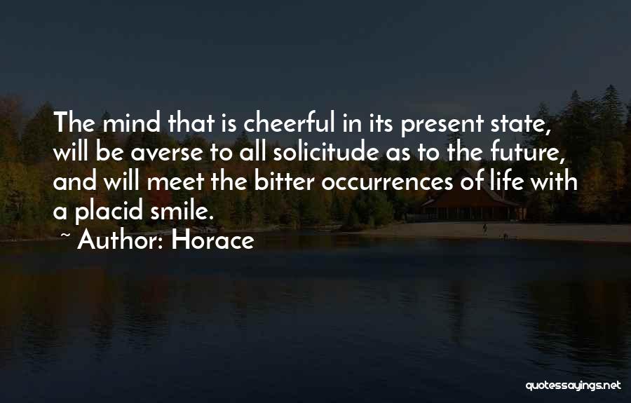 Horace Quotes: The Mind That Is Cheerful In Its Present State, Will Be Averse To All Solicitude As To The Future, And