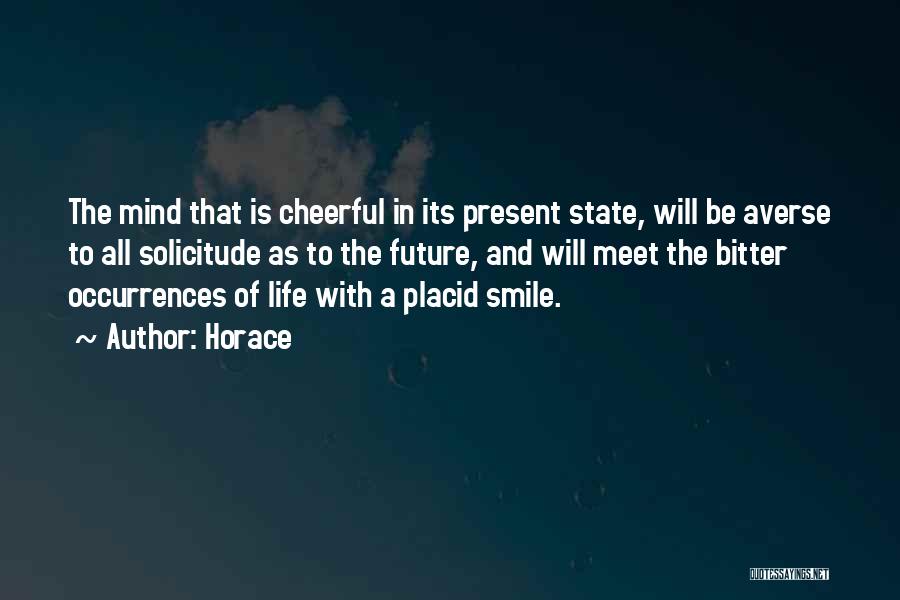 Horace Quotes: The Mind That Is Cheerful In Its Present State, Will Be Averse To All Solicitude As To The Future, And