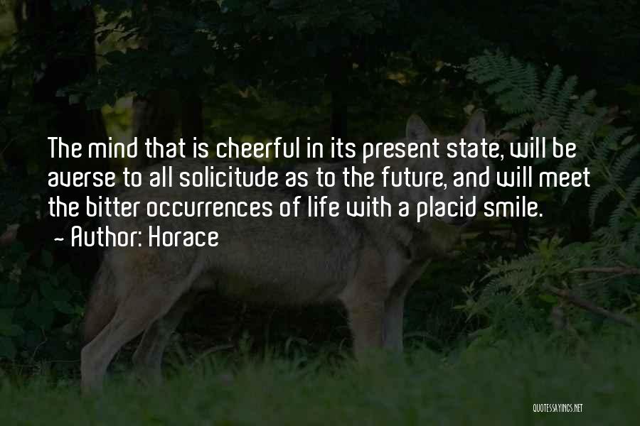 Horace Quotes: The Mind That Is Cheerful In Its Present State, Will Be Averse To All Solicitude As To The Future, And