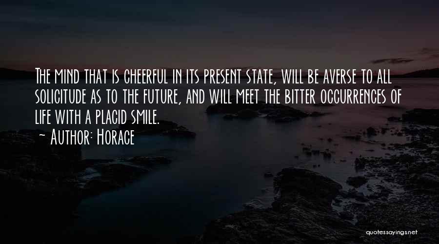 Horace Quotes: The Mind That Is Cheerful In Its Present State, Will Be Averse To All Solicitude As To The Future, And