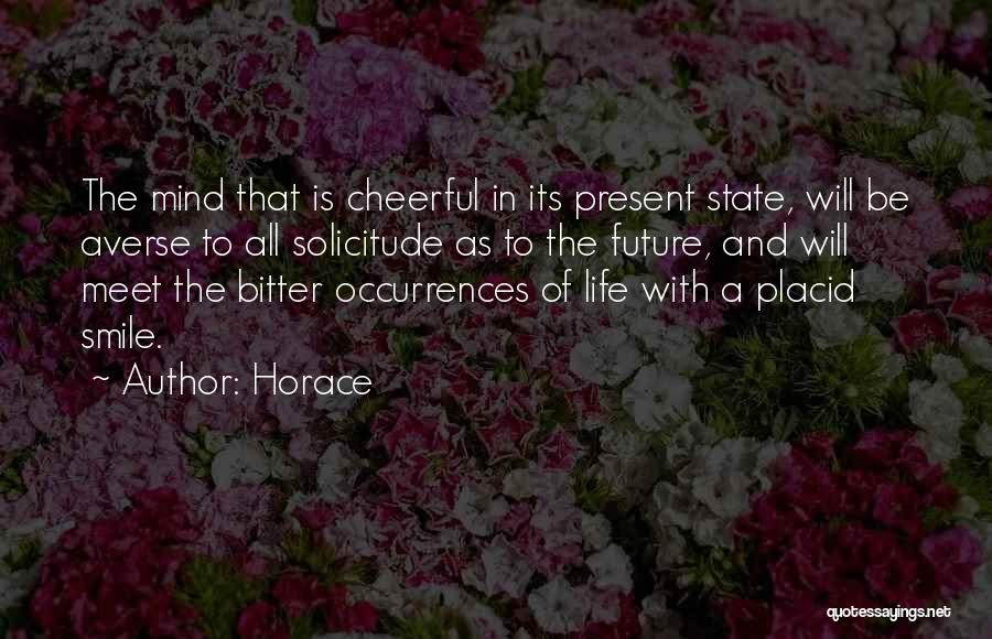 Horace Quotes: The Mind That Is Cheerful In Its Present State, Will Be Averse To All Solicitude As To The Future, And