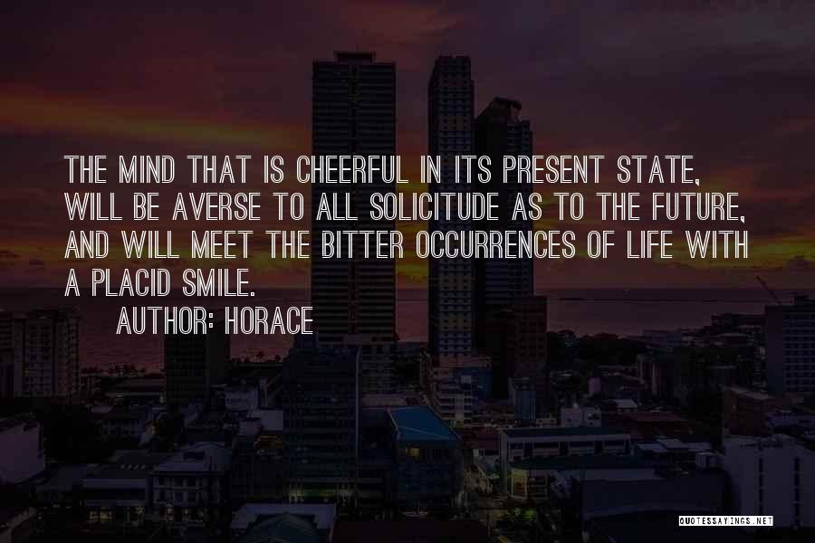 Horace Quotes: The Mind That Is Cheerful In Its Present State, Will Be Averse To All Solicitude As To The Future, And