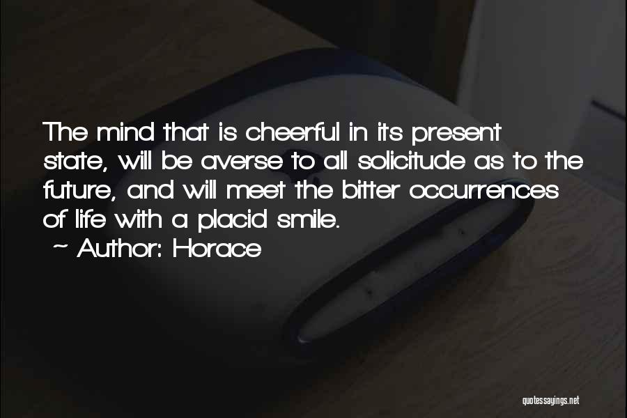 Horace Quotes: The Mind That Is Cheerful In Its Present State, Will Be Averse To All Solicitude As To The Future, And