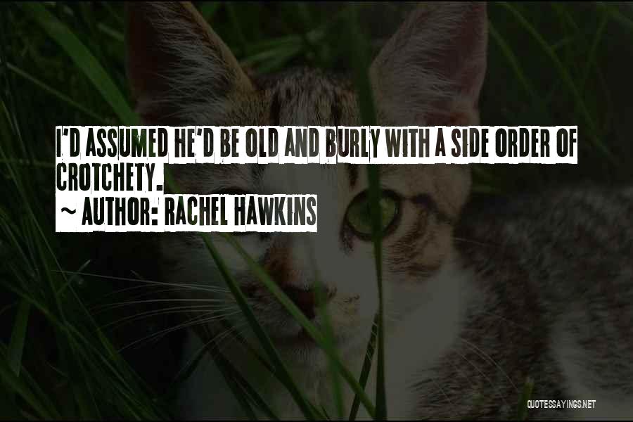 Rachel Hawkins Quotes: I'd Assumed He'd Be Old And Burly With A Side Order Of Crotchety.