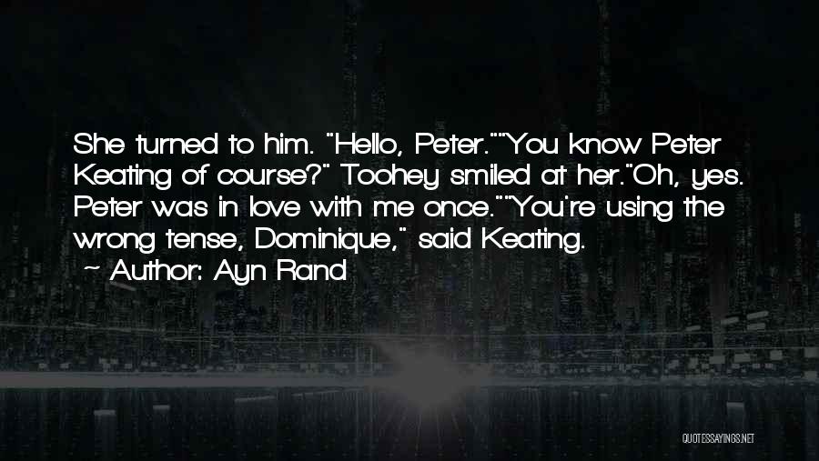 Ayn Rand Quotes: She Turned To Him. Hello, Peter.you Know Peter Keating Of Course? Toohey Smiled At Her.oh, Yes. Peter Was In Love