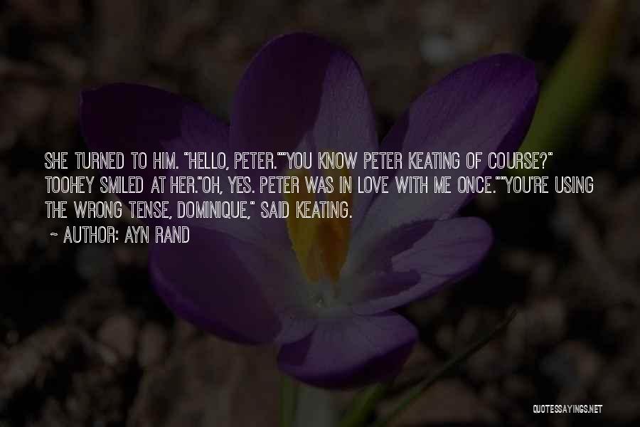 Ayn Rand Quotes: She Turned To Him. Hello, Peter.you Know Peter Keating Of Course? Toohey Smiled At Her.oh, Yes. Peter Was In Love