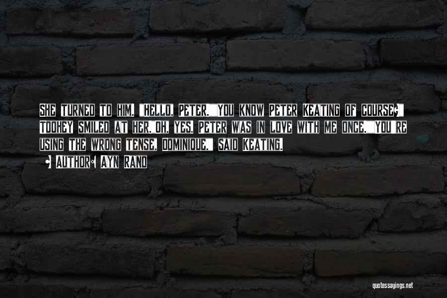 Ayn Rand Quotes: She Turned To Him. Hello, Peter.you Know Peter Keating Of Course? Toohey Smiled At Her.oh, Yes. Peter Was In Love