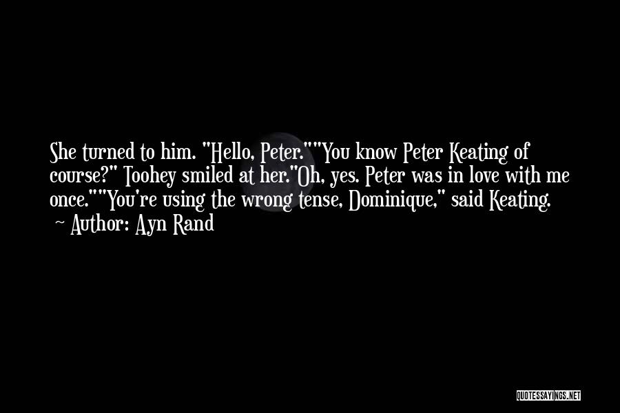 Ayn Rand Quotes: She Turned To Him. Hello, Peter.you Know Peter Keating Of Course? Toohey Smiled At Her.oh, Yes. Peter Was In Love