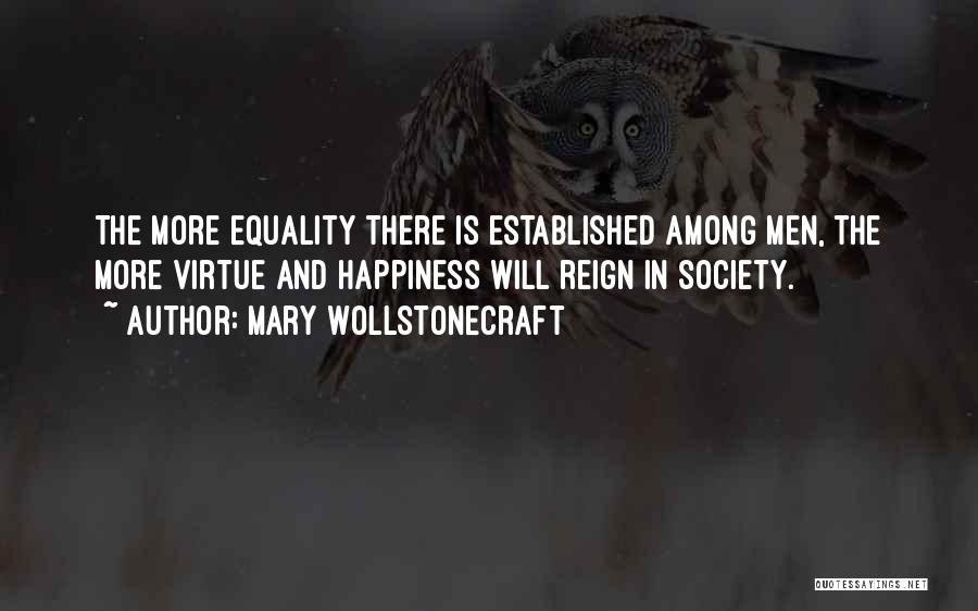 Mary Wollstonecraft Quotes: The More Equality There Is Established Among Men, The More Virtue And Happiness Will Reign In Society.