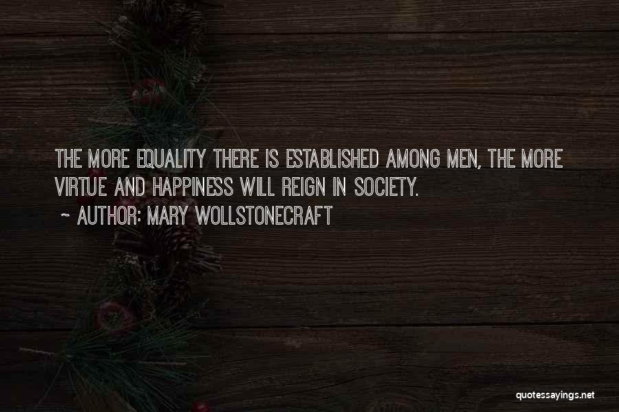 Mary Wollstonecraft Quotes: The More Equality There Is Established Among Men, The More Virtue And Happiness Will Reign In Society.