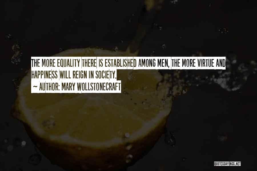 Mary Wollstonecraft Quotes: The More Equality There Is Established Among Men, The More Virtue And Happiness Will Reign In Society.