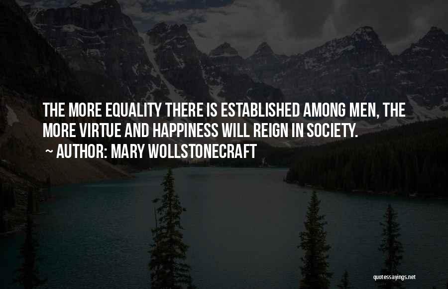 Mary Wollstonecraft Quotes: The More Equality There Is Established Among Men, The More Virtue And Happiness Will Reign In Society.