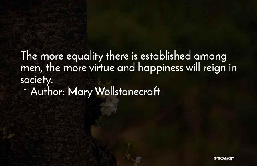 Mary Wollstonecraft Quotes: The More Equality There Is Established Among Men, The More Virtue And Happiness Will Reign In Society.