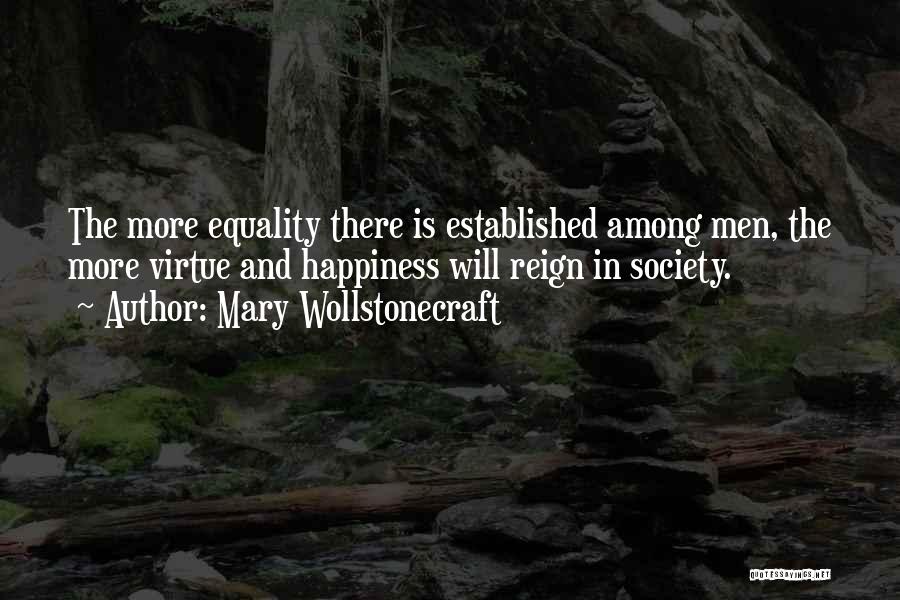 Mary Wollstonecraft Quotes: The More Equality There Is Established Among Men, The More Virtue And Happiness Will Reign In Society.