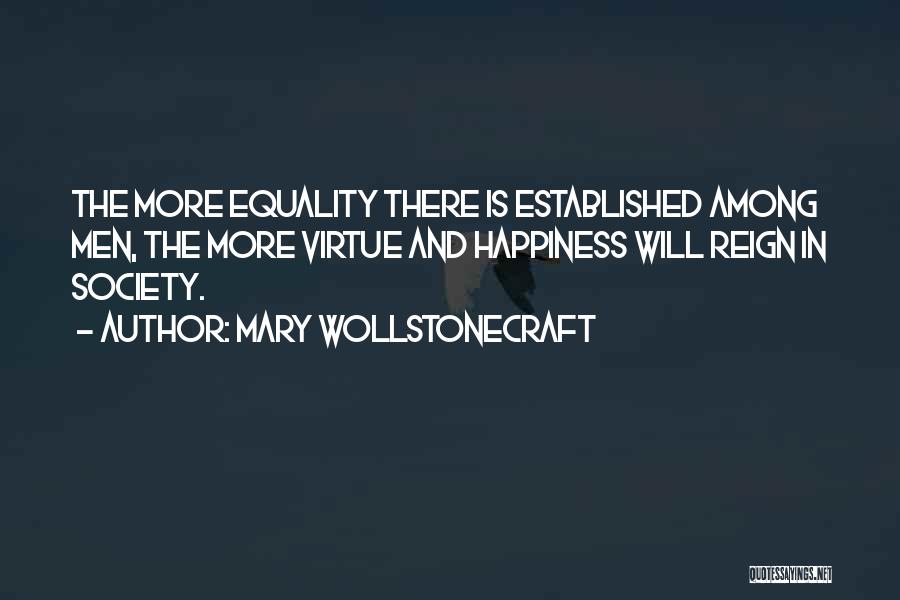 Mary Wollstonecraft Quotes: The More Equality There Is Established Among Men, The More Virtue And Happiness Will Reign In Society.