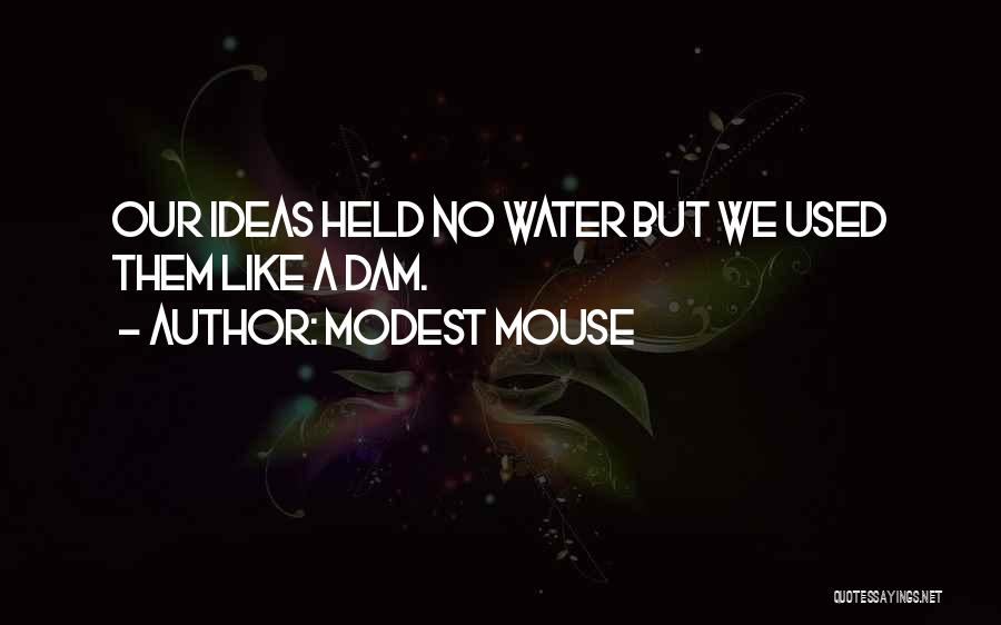 Modest Mouse Quotes: Our Ideas Held No Water But We Used Them Like A Dam.