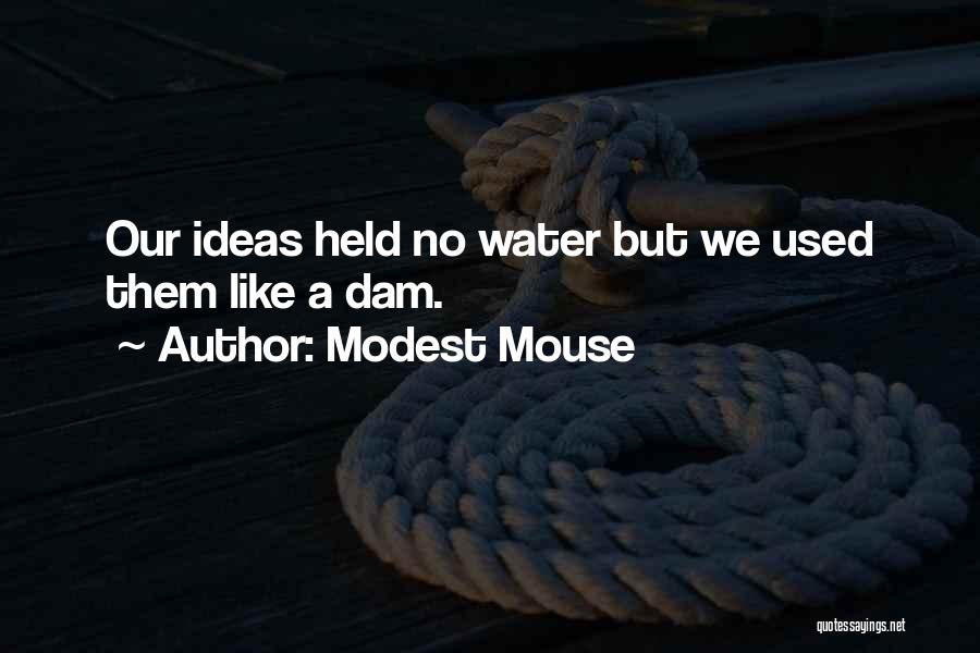 Modest Mouse Quotes: Our Ideas Held No Water But We Used Them Like A Dam.