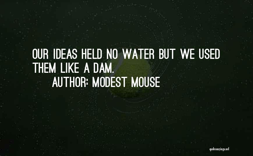 Modest Mouse Quotes: Our Ideas Held No Water But We Used Them Like A Dam.