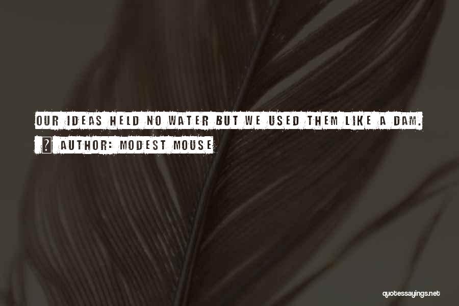 Modest Mouse Quotes: Our Ideas Held No Water But We Used Them Like A Dam.