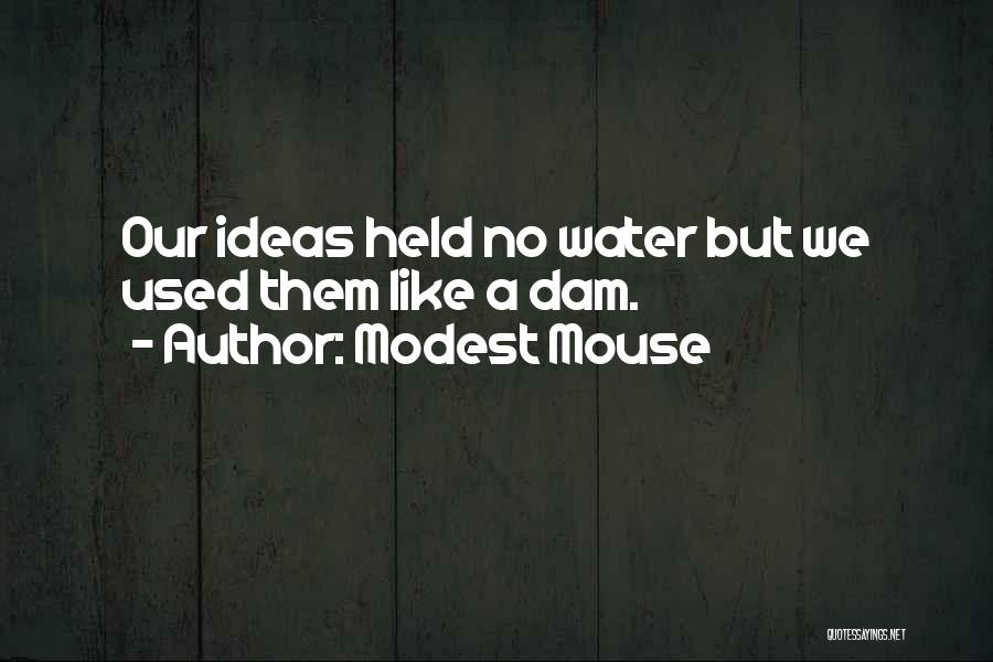 Modest Mouse Quotes: Our Ideas Held No Water But We Used Them Like A Dam.