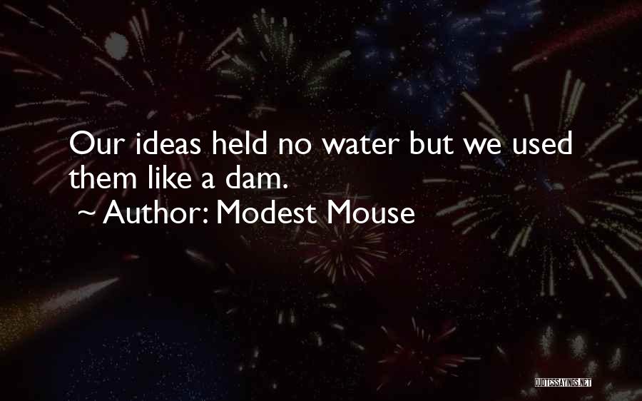 Modest Mouse Quotes: Our Ideas Held No Water But We Used Them Like A Dam.