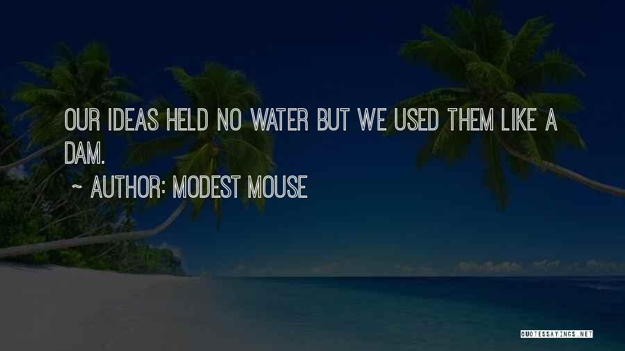 Modest Mouse Quotes: Our Ideas Held No Water But We Used Them Like A Dam.