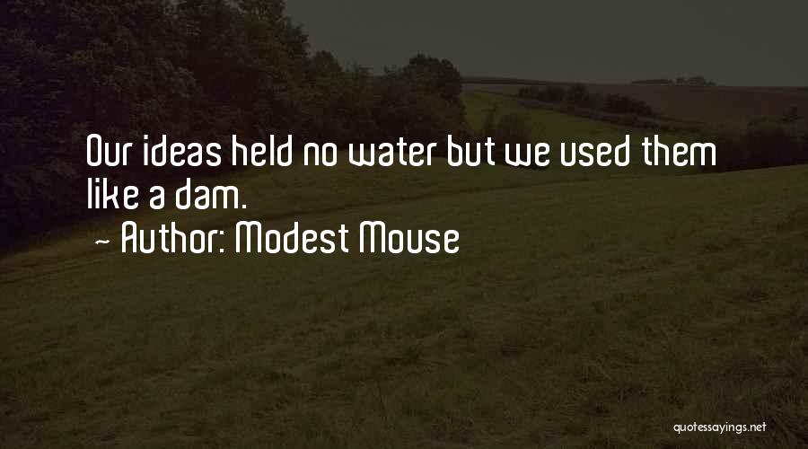 Modest Mouse Quotes: Our Ideas Held No Water But We Used Them Like A Dam.