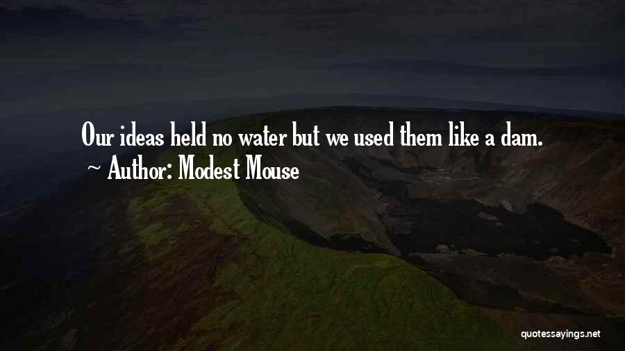 Modest Mouse Quotes: Our Ideas Held No Water But We Used Them Like A Dam.