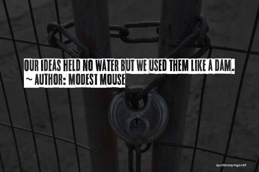 Modest Mouse Quotes: Our Ideas Held No Water But We Used Them Like A Dam.